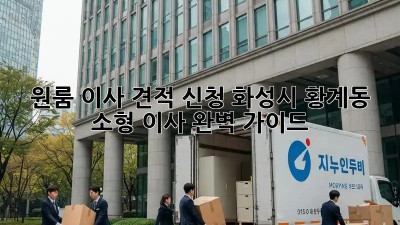 원룸 이사 견적 신청: 화성시 황계동 소형 이사 완벽 가이드